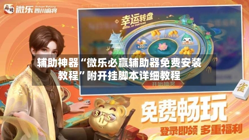 辅助神器“微乐必赢辅助器免费安装教程”附开挂脚本详细教程-第1张图片