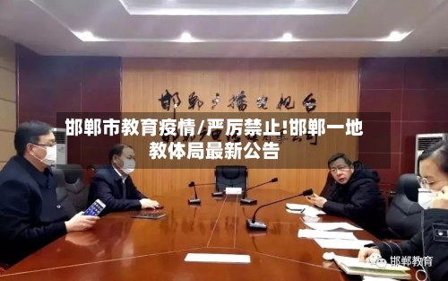 邯郸市教育疫情/严厉禁止!邯郸一地教体局最新公告-第2张图片