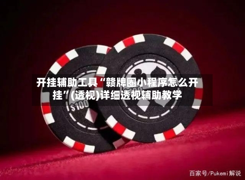 开挂辅助工具“赣牌圈小程序怎么开挂”(透视)详细透视辅助教学-第1张图片