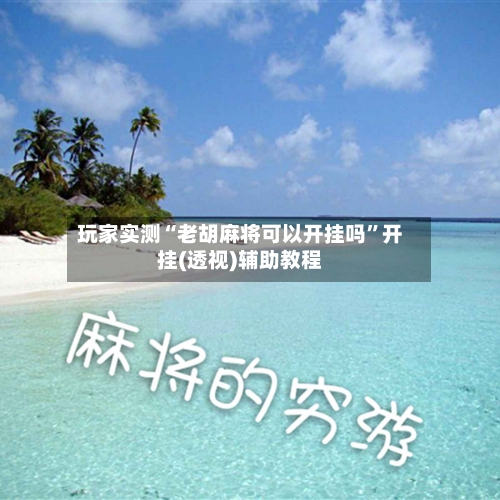 玩家实测“老胡麻将可以开挂吗	”开挂(透视)辅助教程-第2张图片