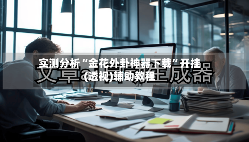 实测分析“金花外卦神器下载”开挂(透视)辅助教程-第1张图片