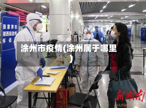 涂州市疫情(涂州属于哪里)-第2张图片