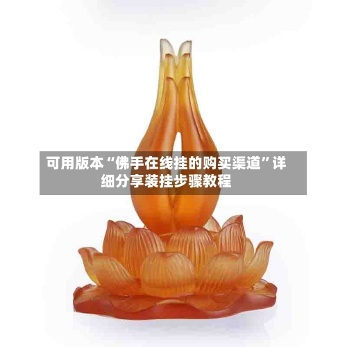 可用版本“佛手在线挂的购买渠道	”详细分享装挂步骤教程-第1张图片