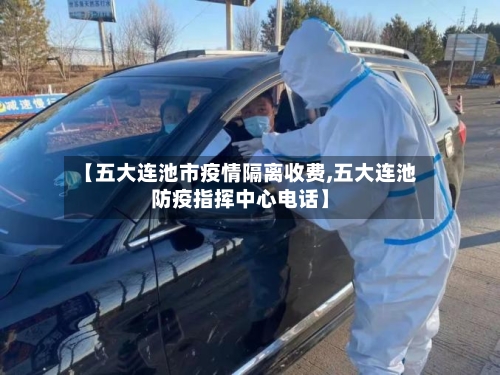 【五大连池市疫情隔离收费,五大连池防疫指挥中心电话】-第1张图片