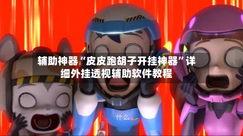 辅助神器“皮皮跑胡子开挂神器	”详细外挂透视辅助软件教程-第1张图片