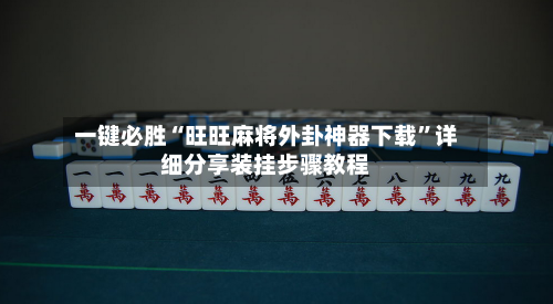 一键必胜“旺旺麻将外卦神器下载”详细分享装挂步骤教程-第1张图片