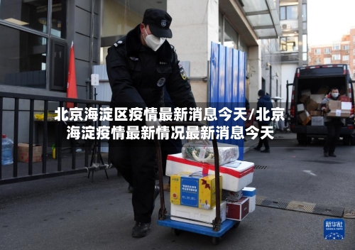北京海淀区疫情最新消息今天/北京海淀疫情最新情况最新消息今天-第1张图片
