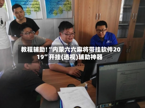 教程辅助!“内蒙六六麻将带挂软件2019”开挂(透视)辅助神器-第1张图片