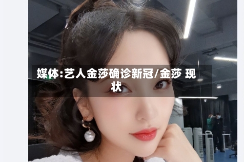 媒体:艺人金莎确诊新冠/金莎 现状-第2张图片