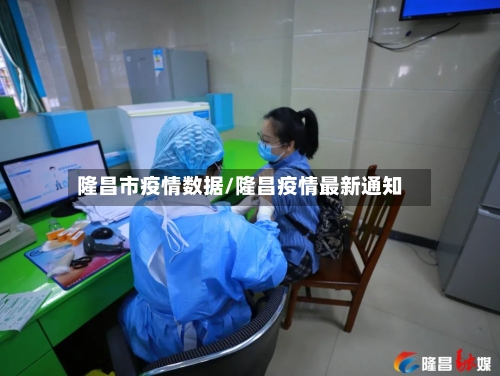 隆昌市疫情数据/隆昌疫情最新通知-第1张图片