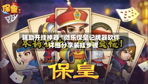 辅助开挂神器“微乐保皇记牌器软件	”详细分享装挂步骤-第1张图片