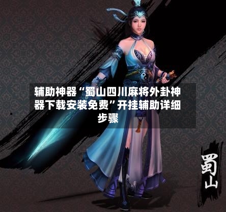 辅助神器“蜀山四川麻将外卦神器下载安装免费”开挂辅助详细步骤-第1张图片