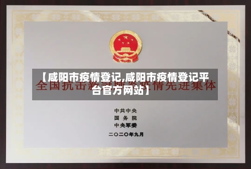 【咸阳市疫情登记,咸阳市疫情登记平台官方网站】-第1张图片