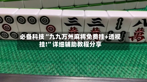 必备科技“九九万州麻将免费挂+透视挂!	”详细辅助教程分享-第2张图片