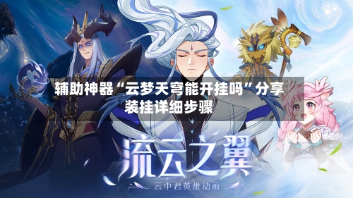 辅助神器“云梦天穹能开挂吗	”分享装挂详细步骤-第1张图片