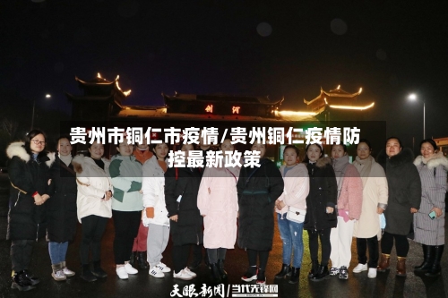 贵州市铜仁市疫情/贵州铜仁疫情防控最新政策-第1张图片