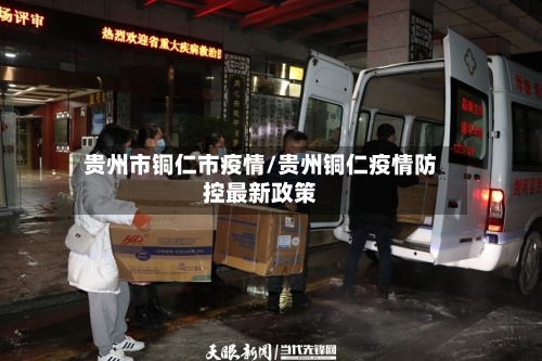 贵州市铜仁市疫情/贵州铜仁疫情防控最新政策-第3张图片