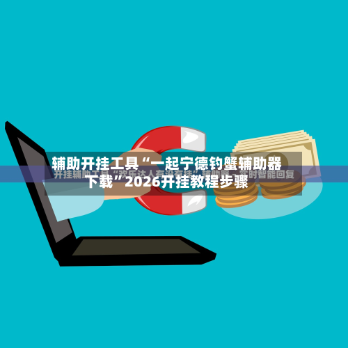 辅助开挂工具“一起宁德钓蟹辅助器下载	”2026开挂教程步骤-第1张图片