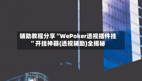 辅助教程分享“WePoker透视插件挂	”开挂神器{透视辅助}全揭秘-第1张图片