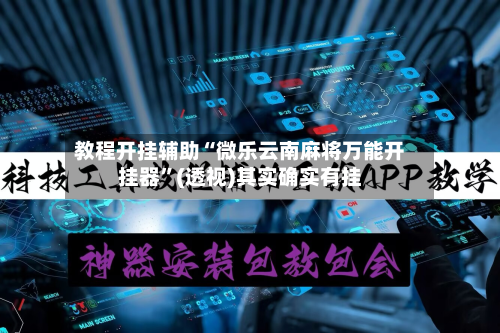教程开挂辅助“微乐云南麻将万能开挂器	”(透视)其实确实有挂-第1张图片
