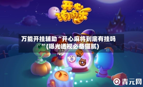 万能开挂辅助“开心麻将到底有挂吗	”(曝光透视必备猫腻)-第1张图片