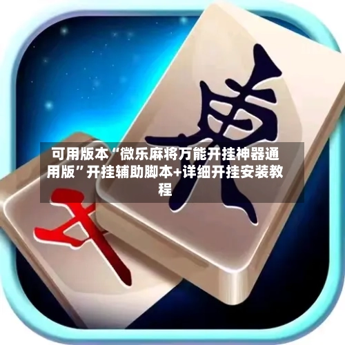 可用版本“微乐麻将万能开挂神器通用版”开挂辅助脚本+详细开挂安装教程-第2张图片