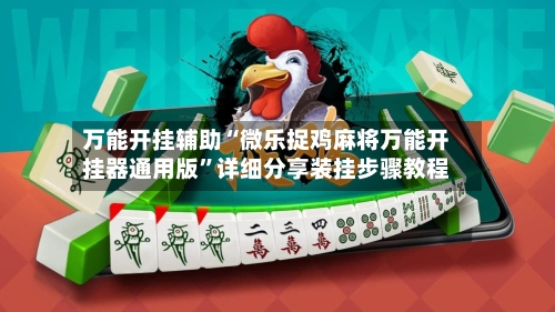 万能开挂辅助“微乐捉鸡麻将万能开挂器通用版	”详细分享装挂步骤教程-第1张图片