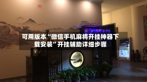 可用版本“微信手机麻将开挂神器下载安装	”开挂辅助详细步骤-第2张图片