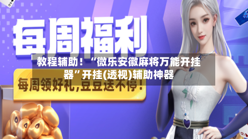 教程辅助！“微乐安徽麻将万能开挂器”开挂(透视)辅助神器-第2张图片