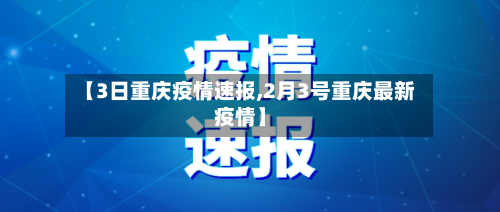 【3日重庆疫情速报,2月3号重庆最新疫情】-第3张图片