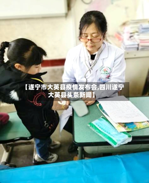 【遂宁市大英县疫情发布会,四川遂宁大英县头条新闻】-第1张图片