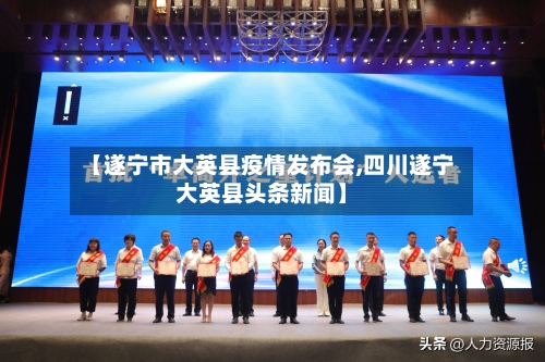 【遂宁市大英县疫情发布会,四川遂宁大英县头条新闻】-第2张图片