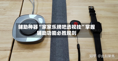 辅助神器“家家乐牌吧透视挂	”掌握辅助功能必胜规则-第1张图片