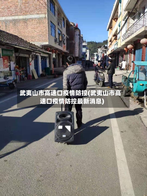 武夷山市高速口疫情防控(武夷山市高速口疫情防控最新消息)-第1张图片