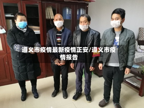 遵义市疫情最新疫情正安/遵义市疫情报告-第3张图片