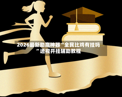 2026最新助赢神器“全民比鸡有挂吗”透视开挂辅助教程-第3张图片