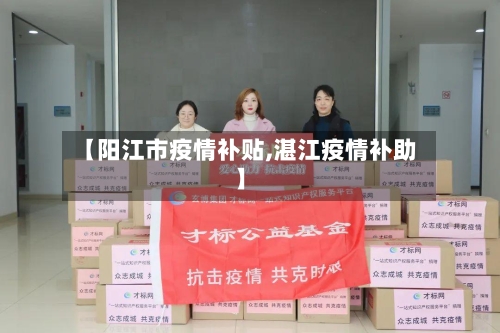 【阳江市疫情补贴,湛江疫情补助】-第1张图片