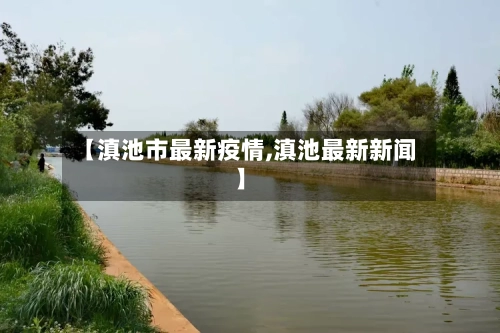 【滇池市最新疫情,滇池最新新闻】-第3张图片