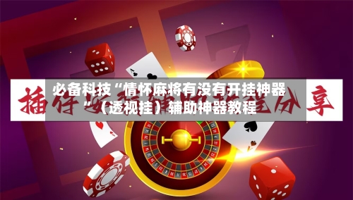 必备科技“情怀麻将有没有开挂神器”（透视挂）辅助神器教程-第1张图片