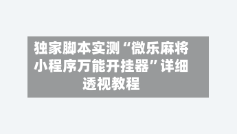 独家脚本实测“微乐麻将小程序万能开挂器	”详细透视教程-第2张图片