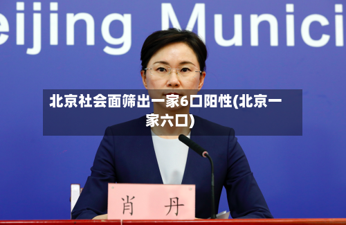 北京社会面筛出一家6口阳性(北京一家六口)-第1张图片