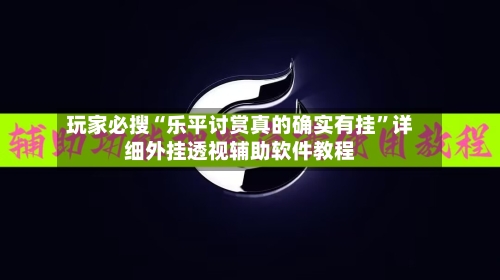 玩家必搜“乐平讨赏真的确实有挂”详细外挂透视辅助软件教程-第2张图片