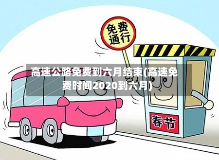 高速公路免费到六月结束(高速免费时间2020到六月)-第2张图片
