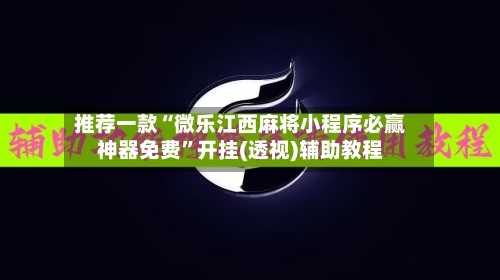 推荐一款“微乐江西麻将小程序必赢神器免费	”开挂(透视)辅助教程-第2张图片