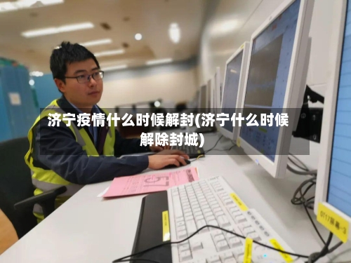 济宁疫情什么时候解封(济宁什么时候解除封城)-第1张图片