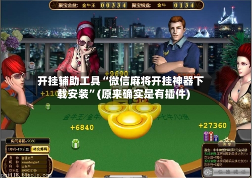 开挂辅助工具“微信麻将开挂神器下载安装”(原来确实是有插件)-第1张图片