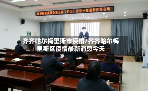 齐齐哈尔梅里斯市疫情/齐齐哈尔梅里斯区疫情最新消息今天-第1张图片