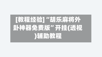 [教程经验]“胡乐麻将外卦神器免费版	”开挂(透视)辅助教程-第1张图片