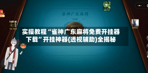 实操教程“雀神广东麻将免费开挂器下载”开挂神器{透视辅助}全揭秘-第1张图片