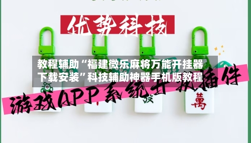教程辅助“福建微乐麻将万能开挂器下载安装”科技辅助神器手机版教程-第3张图片